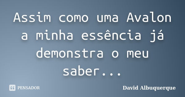 Assim como uma Avalon a minha essência já demonstra o meu saber...... Frase de David Albuquerque.