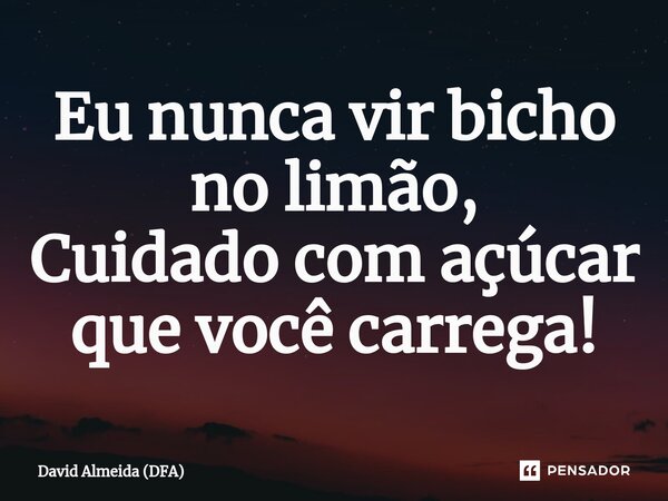 ⁠Eu nunca vir bicho no limão, Cuidado com açúcar que você carrega!... Frase de David Almeida (DFA).