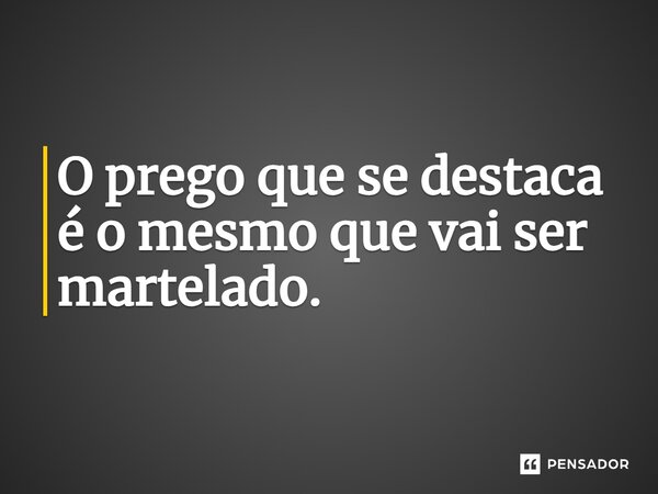 O prego que se destaca é o mesmo que vai ser martelado.