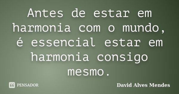 Antes de estar em harmonia com o mundo, é essencial estar em harmonia consigo mesmo.... Frase de David Alves Mendes.
