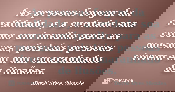 As pessoas fogem da realidade, e a verdade soa como um insulto para as mesmas, pois tais pessoas vivem em um emaranhado de ilusões.... Frase de David Alves Mendes.