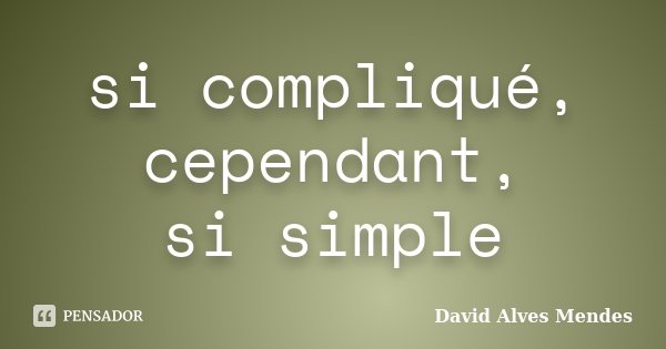 si compliqué, cependant, si simple... Frase de David Alves Mendes.