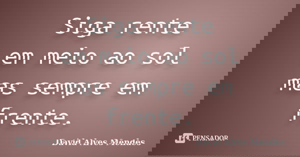 Siga rente em meio ao sol mas sempre em frente.... Frase de David Alves Mendes.