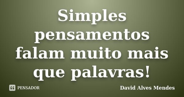 Simples pensamentos falam muito mais que palavras!... Frase de David Alves Mendes.
