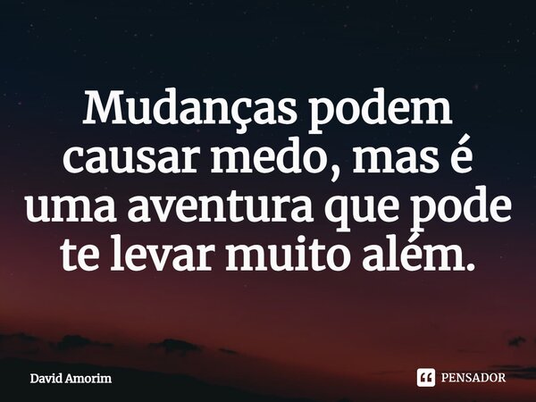 ⁠Mudanças podem causar medo, mas é uma aventura que pode te levar muito além.... Frase de David Amorim.