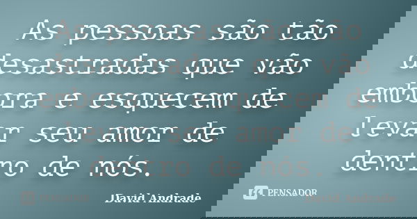 As pessoas são tão desastradas que vão embora e esquecem de levar seu amor de dentro de nós.... Frase de David Andrade.