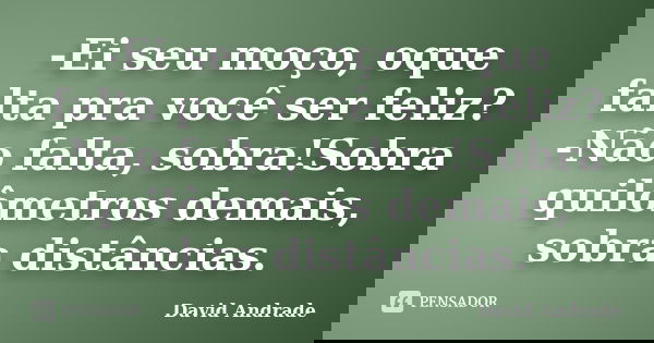 -Ei seu moço, oque falta pra você ser feliz? -Não falta, sobra!Sobra quilômetros demais, sobra distâncias.... Frase de David Andrade.