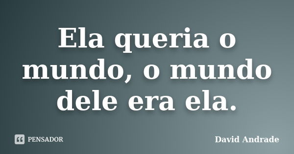 Ela queria o mundo, o mundo dele era ela.... Frase de David Andrade.