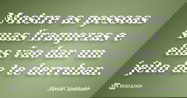 Mostre as pessoas suas fraquezas e elas vão dar um jeito de te derrubar.... Frase de David Andrade.