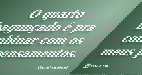 O quarto bagunçado é pra combinar com os meus pensamentos.... Frase de David Andrade.