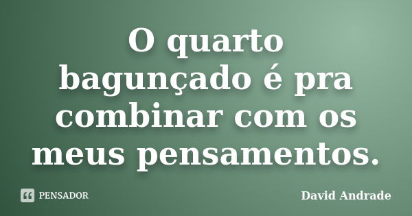 O quarto bagunçado é pra combinar com os meus pensamentos.... Frase de David Andrade.