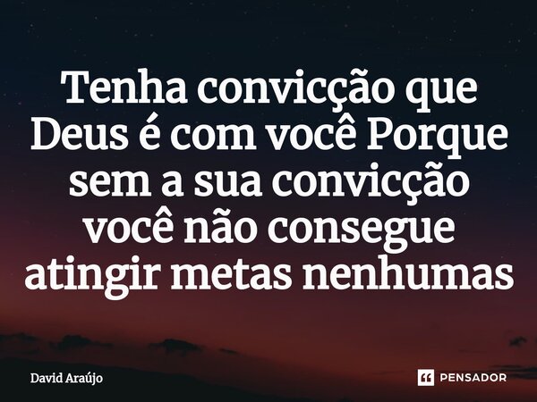 ⁠Tenha convicção que Deus é com você Porque sem a sua convicção você não consegue atingir metas nenhumas... Frase de David Araújo.