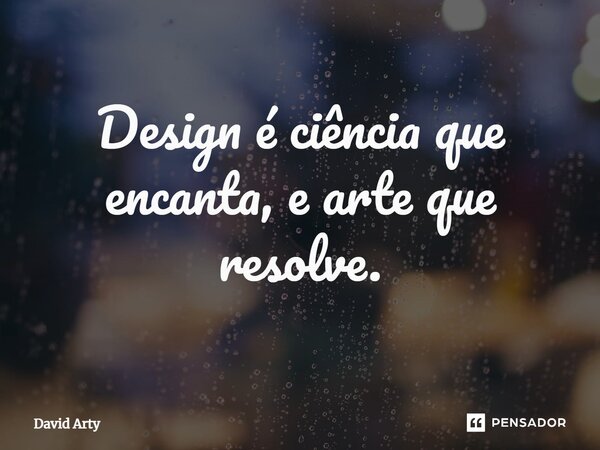 ⁠Design é ciência que encanta, e arte que resolve.... Frase de David Arty.