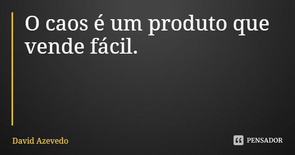 O caos é um produto que vende fácil.... Frase de David Azevedo.