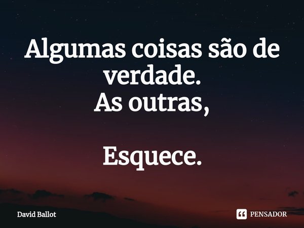 ⁠Algumas coisas são de verdade.
As outras, Esquece.... Frase de David Ballot.