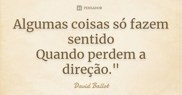 Algumas coisas só fazem sentido Quando perdem a direção."... Frase de David Ballot.