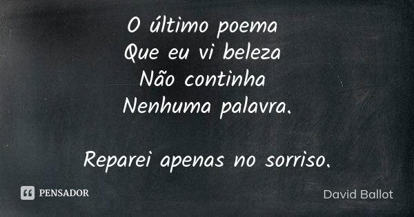 O último poema Que eu vi beleza Não continha Nenhuma palavra. Reparei apenas no sorriso.... Frase de David Ballot.