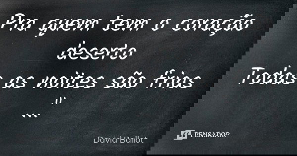 Pra quem tem o coração deserto Todas as noites são frias ..."... Frase de David Ballot.