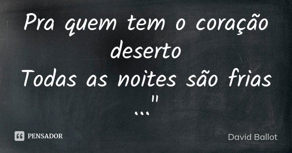 Pra quem tem o coração deserto Todas as noites são frias ..."... Frase de David Ballot.