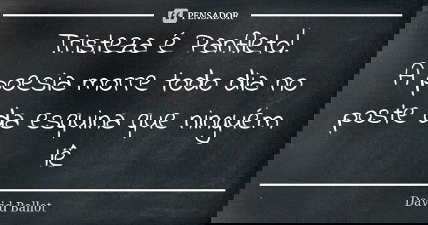 Tristeza é Panfleto! A poesia morre todo dia no poste da esquina que ninguém lê... Frase de David Ballot.