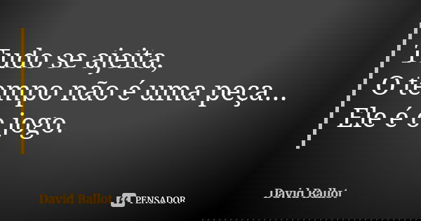 Tudo se ajeita, O tempo não é uma peça... Ele é o jogo.... Frase de David Ballot.