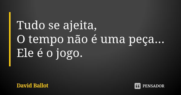 Tudo se ajeita, O tempo não é uma peça... Ele é o jogo.... Frase de David Ballot.