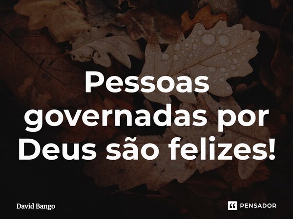 ⁠Pessoas governadas por Deus são felizes!... Frase de David Bango.