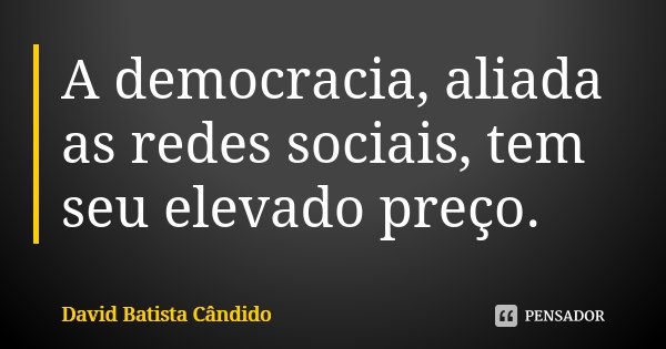 A democracia, aliada as redes sociais, tem seu elevado preço.... Frase de David Batista Cândido.