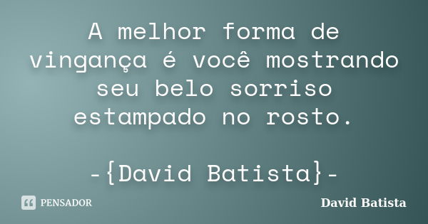 A melhor forma de vingança é você mostrando seu belo sorriso estampado no rosto. -{David Batista}-... Frase de David Batista.