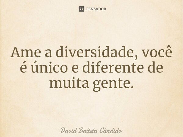 ⁠Ame a diversidade, você é único e diferente de muita gente.... Frase de David Batista Cândido.