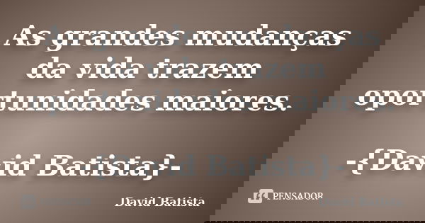 As grandes mudanças da vida trazem oportunidades maiores. -{David Batista}-... Frase de David Batista.