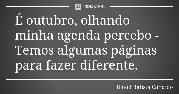 É outubro, olhando minha agenda percebo - Temos algumas páginas para fazer diferente.... Frase de David Batista Cândido.