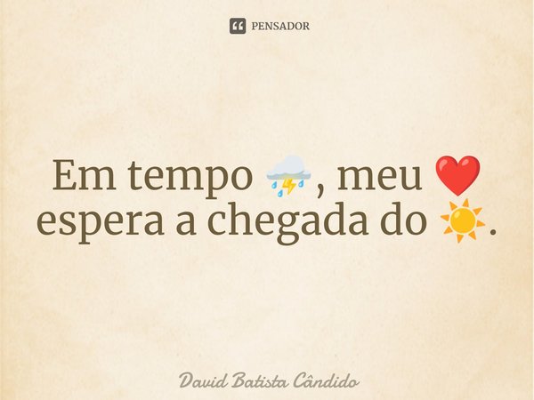 Em tempo ⛈️, meu ❤️ espera a chegada do ☀️.... Frase de David Batista Cândido.