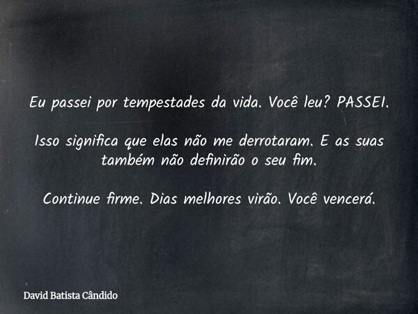 Eu passei por tempestades da vida. Você leu? PASSEI. Isso significa que elas não me derrotaram. E as suas também não definirão o seu fim. Continue firme. Dias m... Frase de David Batista Cândido.