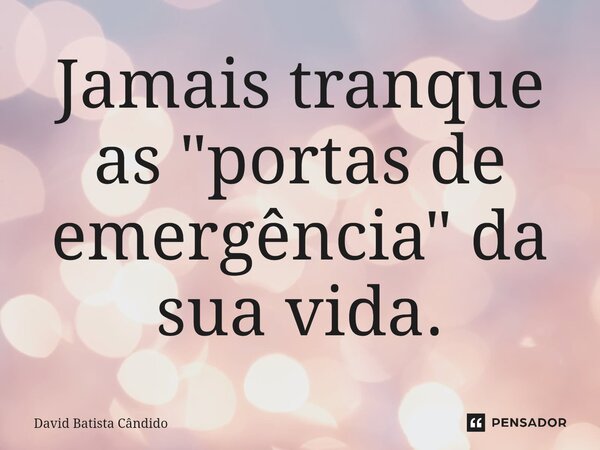 Jamais tranque as "portas de emergência" da sua vida.⁠... Frase de David Batista Cândido.