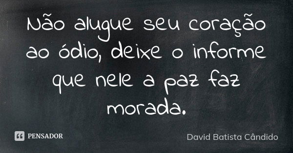 Não alugue seu coração ao ódio, deixe o informe que nele a paz faz morada.... Frase de David Batista Cândido.