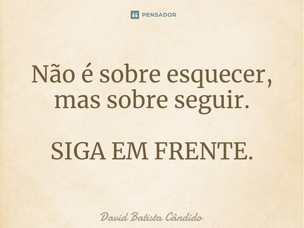 Não é sobre esquecer, mas sobre seguir.⁠ SIGA EM FRENTE.... Frase de David Batista Cândido.