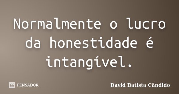 Normalmente o lucro da honestidade é intangível.... Frase de David Batista Cândido.