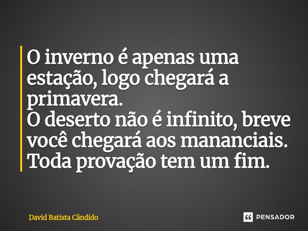 ⁠⁠O inverno é apenas uma estação, logo chegará a primavera. O deserto não é infinito, breve você chegará aos mananciais. Toda provação tem um fim.... Frase de David Batista Cândido.