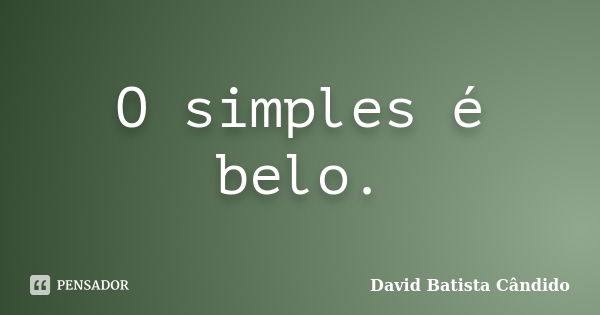 O simples é belo.... Frase de David Batista Cândido.