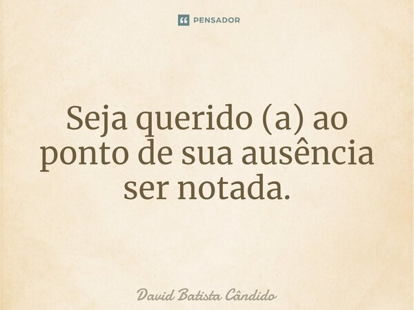 ⁠Seja querido (a) ao ponto de sua ausência ser notada.⁠... Frase de David Batista Cândido.