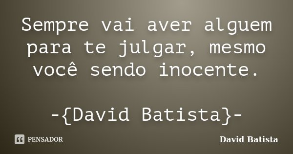Sempre vai aver alguem para te julgar, mesmo você sendo inocente. -{David Batista}-... Frase de David Batista.