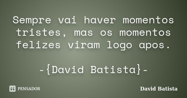 Sempre vai haver momentos tristes, mas os momentos felizes viram logo apos. -{David Batista}-... Frase de David Batista.