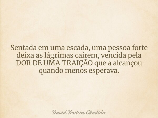 Sentada em uma escada, uma pessoa forte deixa as lágrimas caírem, vencida pela DOR DE UMA TRAIÇÃO que a alcançou quando menos esperava.... Frase de David Batista Cândido.