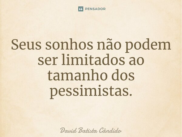Seus⁠ sonhos não podem ser limitados ao tamanho dos pessimistas.... Frase de David Batista Cândido.