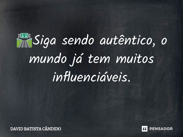 🛣️⁠Siga sendo autêntico, o mundo já tem muitos influenciáveis.... Frase de David Batista Cândido.