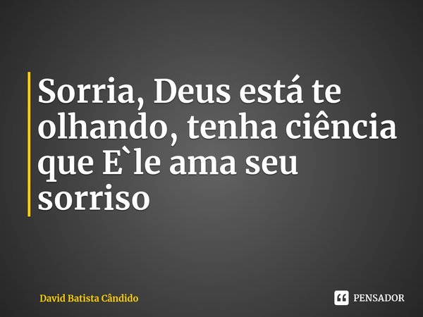 ⁠Sorria, Deus está te olhando, tenha ciência que E`le ama seu sorriso... Frase de David Batista Cândido.