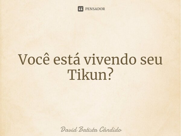 Você está vivendo seu Tikun?⁠... Frase de David Batista Cândido.