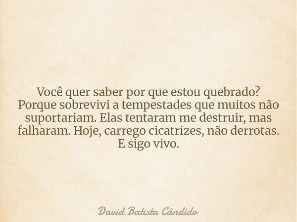Você quer saber por que estou quebrado? Porque sobrevivi a tempestades que muitos não suportariam. Elas tentaram me destruir, mas falharam. Hoje, carrego cicatr... Frase de David Batista Cândido.