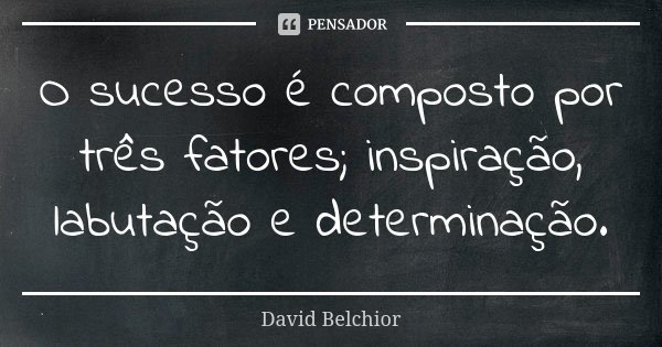 O sucesso é composto por três fatores; inspiração, labutação e determinação.... Frase de David Belchior.